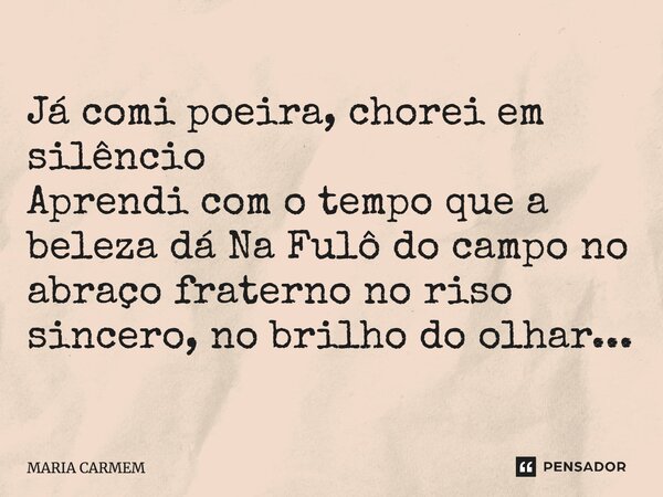 ⁠Já comi poeira, chorei em silêncio Aprendi com o tempo que a beleza dá Na Fulô do campo no abraço fraterno no riso sincero, no brilho do olhar...... Frase de MARIA CARMEM.