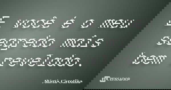 E você é o meu segredo mais bem revelado.... Frase de Maria Carolina.