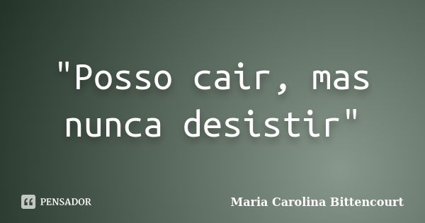 "Posso cair, mas nunca desistir"... Frase de Maria Carolina Bittencourt.