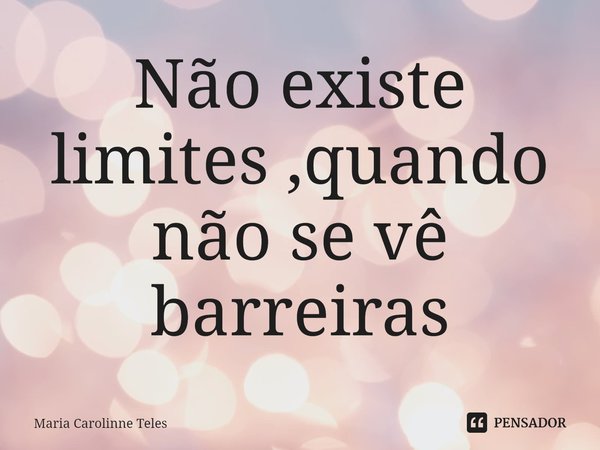⁠Não existe limites ,quando não se vê barreiras... Frase de Maria Carolinne Teles.