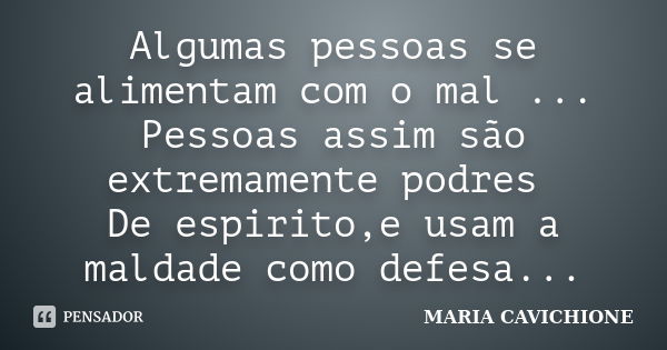 Algumas pessoas se alimentam com o mal ... Pessoas assim são extremamente podres De espirito,e usam a maldade como defesa...... Frase de MARIA CAVICHIONE.