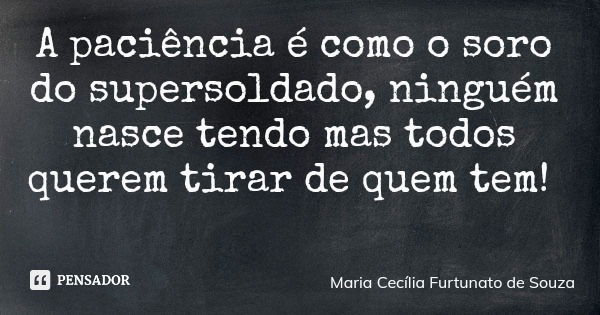 A paciência é como o soro do supersoldado, ninguém nasce tendo mas todos querem tirar de quem tem!... Frase de Maria Cecília Furtunato de Souza.