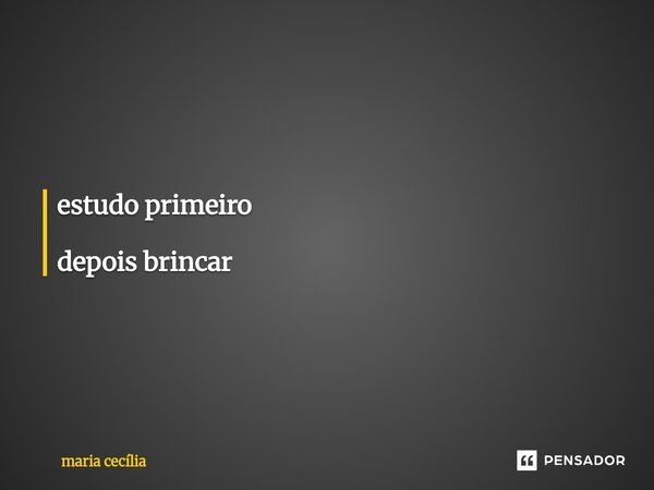 ⁠estudo primeiro depois brincar... Frase de Maria Cecília.