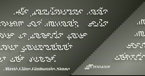 As palavras não movem só mundo, ela move o poeta que estava guardado dentro de você.... Frase de Maria Clara Guimarães Senna.