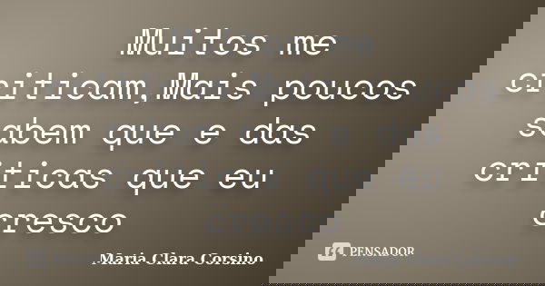 Muitos me criticam,Mais poucos sabem que e das criticas que eu cresco... Frase de Maria Clara Corsino.
