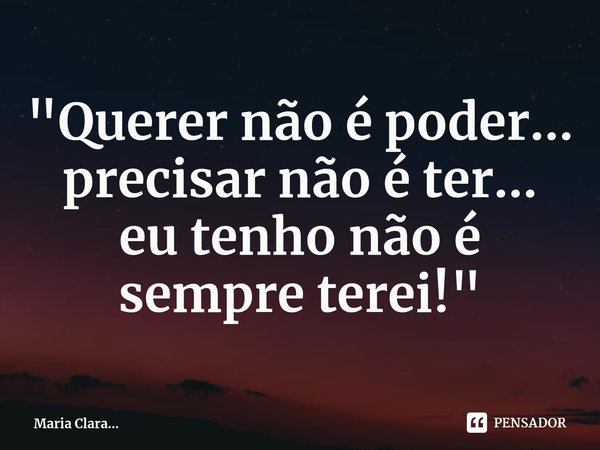 ⁠"Querer não é poder...
precisar não é ter...
eu tenho não é sempre terei!"... Frase de Maria Clara....