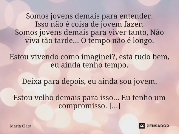 ⁠Somos jovens demais para entender. Isso não é coisa de jovem fazer. Somos jovens demais para viver tanto, Não viva tão tarde... O tempo não é longo. Estou vive... Frase de Maria Clara.