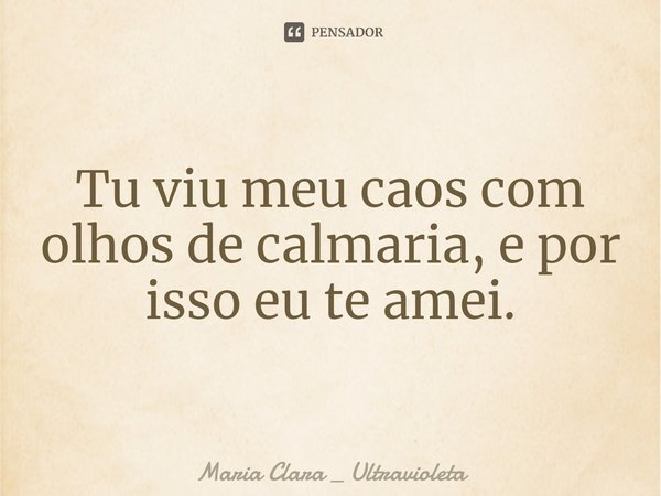 ⁠Tu viu meu caos com olhos de calmaria, e por isso eu te amei.... Frase de Maria Clara _ Ultravioleta.