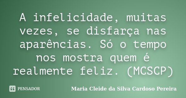 A infelicidade, muitas vezes, se disfarça nas aparências. Só o tempo nos mostra quem é realmente feliz. (MCSCP)... Frase de Maria Cleide da Silva Cardoso Pereira.