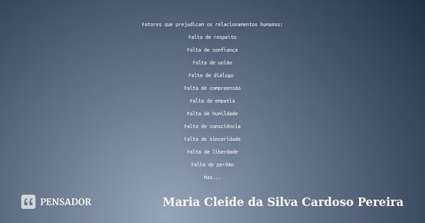 Fatores que prejudicam os relacionamentos humanos: Falta de respeito Falta de confiança Falta de união Falta de diálogo Falta de compreensão Falta de empatia Fa... Frase de Maria Cleide da Silva Cardoso Pereira.