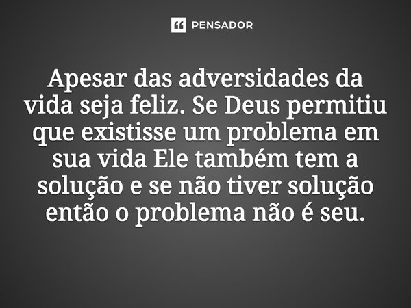 Apesar das adversidades da vida seja feliz. Se Deus permitiu que existisse um⁠ problema em sua vida Ele também tem a solução e se não tiver solução então o prob... Frase de Maria Costa de Albuquerque.