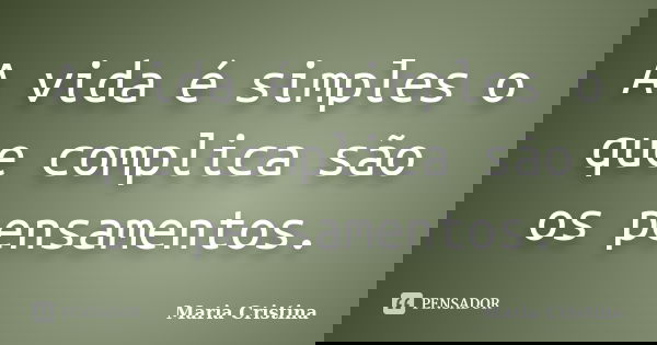 A vida é simples o que complica são os pensamentos.... Frase de Maria Cristina.