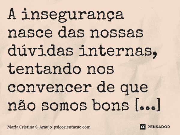 ⁠A insegurança nasce das nossas dúvidas internas, tentando nos convencer de que não somos bons o bastante.... Frase de Maria Cristina S. Araujo.