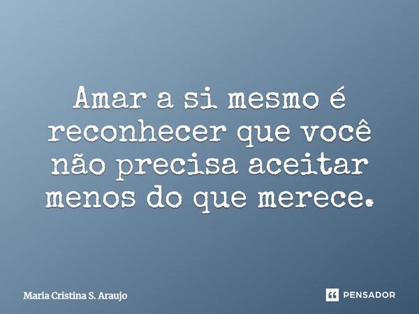 ⁠Amar a si mesmo é reconhecer que você não precisa aceitar menos do que merece.... Frase de Maria Cristina S. Araujo.