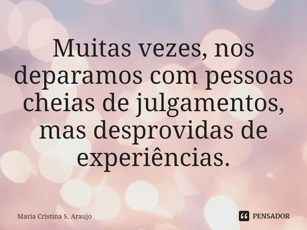 ⁠Muitas vezes, nos deparamos com pessoas cheias de julgamentos, mas desprovidas de experiências.... Frase de Maria Cristina S. Araujo.