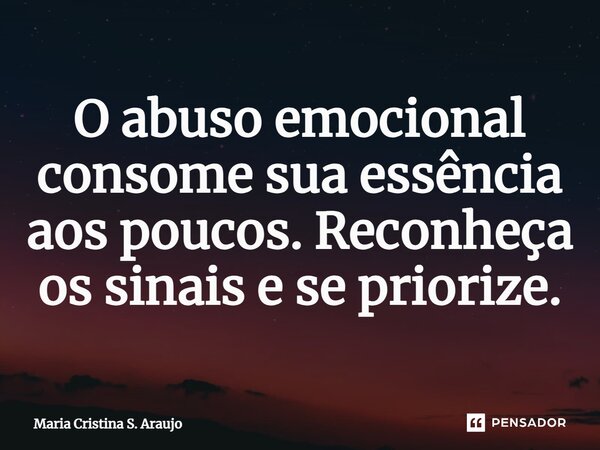 ⁠O abuso emocional consome sua essência aos poucos. Reconheça os sinais e se priorize.... Frase de Maria Cristina S. Araujo.