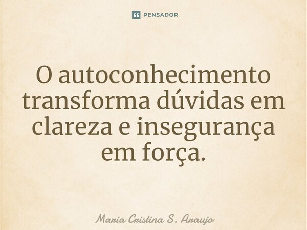 O autoconhecimento transforma dúvidas em clareza e insegurança em força.... Frase de Maria Cristina S. Araujo.