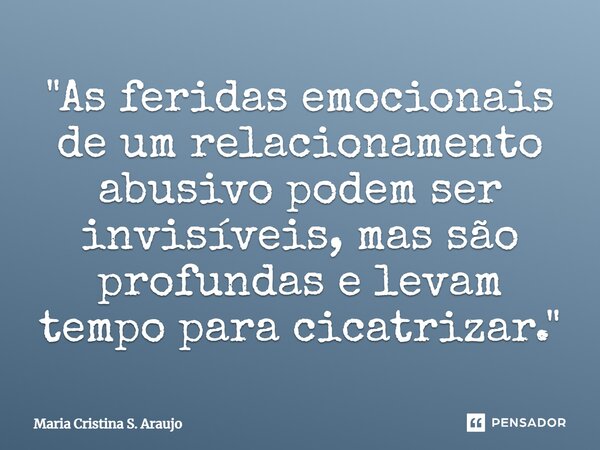 ⁠"As feridas emocionais de um relacionamento abusivo podem ser invisíveis, mas são profundas e levam tempo para cicatrizar."... Frase de Maria Cristina S. Araujo.