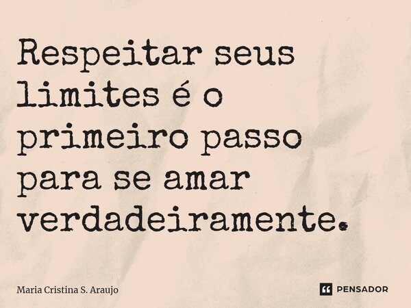 ⁠Respeitar seus limites é o primeiro passo para se amar verdadeiramente.... Frase de Maria Cristina S. Araujo.
