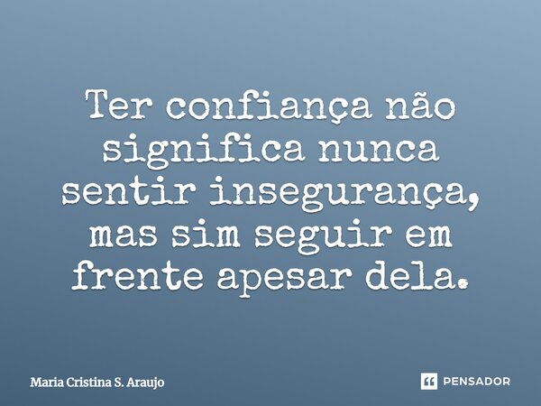 ⁠Ter confiança não significa nunca sentir insegurança, mas sim seguir em frente apesar dela.... Frase de Maria Cristina S. Araujo.