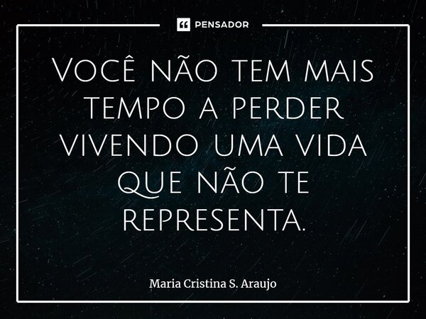 ⁠Você não tem mais tempo a perder vivendo uma vida que não te representa.... Frase de Maria Cristina S. Araujo.