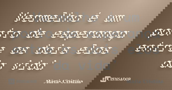 Vermelho é um ponto de esperança entre os dois elos da vida'... Frase de Maria Cristina.