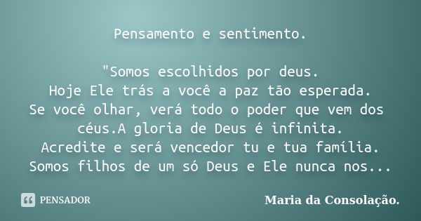 Pensamento e sentimento. "Somos escolhidos por deus. Hoje Ele trás a você a paz tão esperada. Se você olhar, verá todo o poder que vem dos céus.A gloria de... Frase de Maria da Consolação..