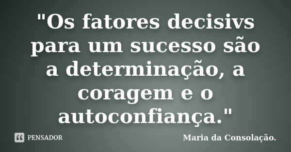 "Os fatores decisivs para um sucesso são a determinação, a coragem e o autoconfiança."... Frase de Maria da Consolação.