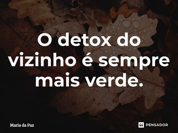 ⁠O detox do vizinho é sempre mais verde.... Frase de Maria da paz.