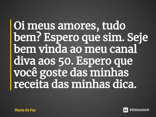 Oi meus amores, tudo bem? Espero que sim. Seje bem vinda ao meu canal diva aos 50. Espero que você goste das minhas receita das minhas dica.⁠... Frase de Maria da paz.