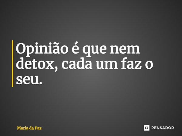 ⁠Opinião é que nem detox, cada um faz o seu.... Frase de Maria da paz.