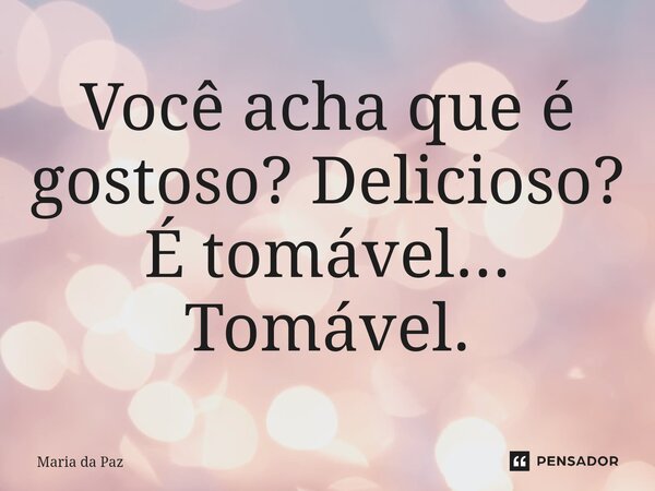 Você acha que é gostoso? Delicioso? É tomável... Tomável.⁠... Frase de Maria da paz.