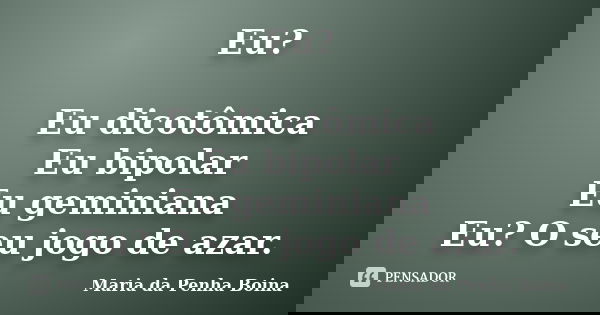 Eu? Eu dicotômica Eu bipolar Eu geminiana Eu? O seu jogo de azar.... Frase de Maria da Penha Boina.