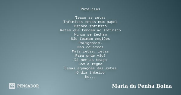 Paralelas Traço as retas Infinitas retas num papel Branco infinito Retas que tendem ao infinito Nunca se fecham Não formam regiões Poligonais. Nas equações Mais... Frase de Maria da Penha Boina.