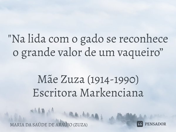 ⁠
"Na lida com o gado se reconhece o grande valor de um vaqueiro” Mãe Zuza (1914-1990)
Escritora Markenciana... Frase de MARIA DA SAÚDE DE ARAÚJO (ZUZA).