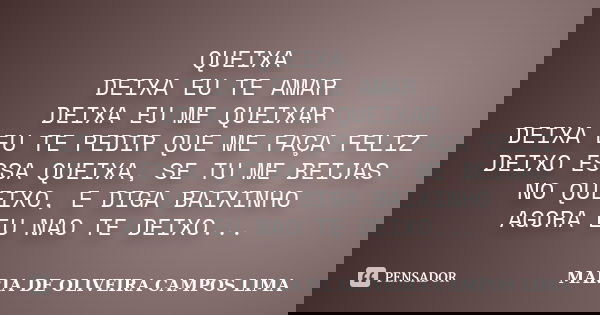 QUEIXA DEIXA EU TE AMAR DEIXA EU ME QUEIXAR DEIXA EU TE PEDIR QUE ME FAÇA FELIZ DEIXO ESSA QUEIXA, SE TU ME BEIJAS NO QUEIXO, E DIGA BAIXINHO AGORA EU NAO TE DE... Frase de MARIA DE OLIVEIRA CAMPOS LIMA.
