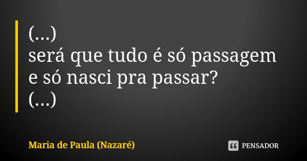 (...) será que tudo é só passagem e só nasci pra passar? (...)... Frase de Maria de Paula (Nazaré).