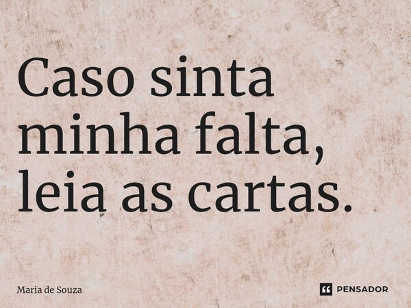 ⁠Caso sinta minha falta, leia as cartas.... Frase de Maria de Souza.