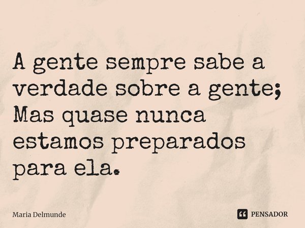 ⁠A gente sempre sabe a verdade sobre a gente;
Mas quase nunca estamos preparados para ela.... Frase de Maria Delmunde.