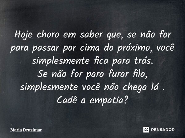 Hoje choro em saber que, se não for para passar por cima do próximo, você simplesmente fica para trás. Se não for para furar fila, simplesmente você não chega l... Frase de Maria Deuzimar.