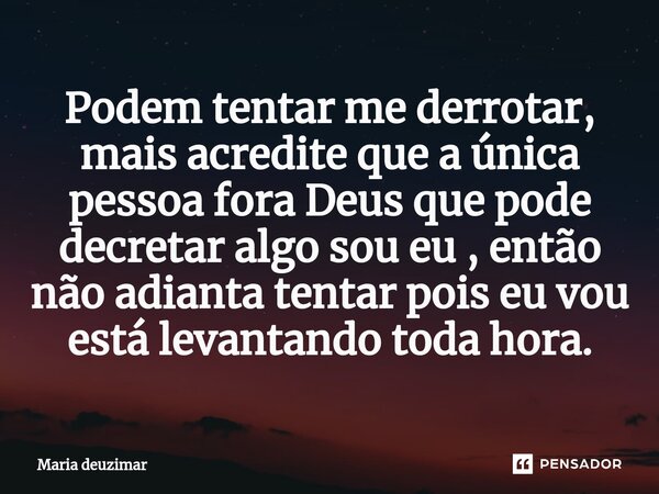 ⁠Podem tentar me derrotar, mais acredite que a única pessoa fora Deus que pode decretar algo sou eu , então não adianta tentar pois eu vou está levantando toda ... Frase de Maria Deuzimar.