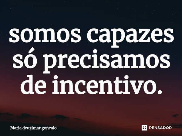 ⁠somos capazes só precisamos de incentivo.... Frase de Maria deuzimar gonçalo.