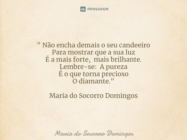 ⁠" Não encha demais o seu candeeiro Para mostrar que a sua luz É a mais forte, mais brilhante. Lembre-se: A pureza É o que torna precioso O diamante."... Frase de Maria do Socorro Domingos.