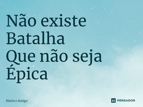 ⁠Não existe Batalha Que não seja Épica... Frase de Maria e Amigo.