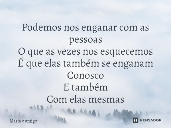 ⁠Podemos nos enganar com as pessoas O que as vezes nos esquecemos É que elas também se enganam Conosco E também Com elas mesmas... Frase de Maria e Amigo.