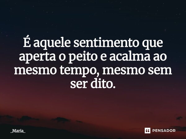 ⁠É aquele sentimento que aperta o peito e acalma ao mesmo tempo, mesmo sem ser dito.... Frase de _Maria_.