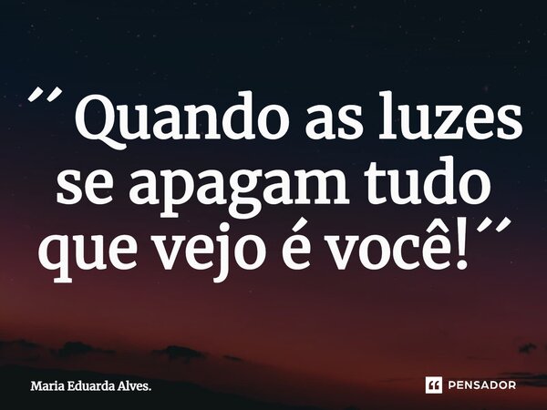 ⁠´´ Quando as luzes se apagam tudo que vejo é você!´´... Frase de Maria Eduarda Alves..