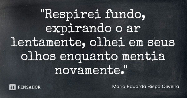 "Respirei fundo, expirando o ar lentamente, olhei em seus olhos enquanto mentia novamente."... Frase de Maria Eduarda Bispo Oliveira.