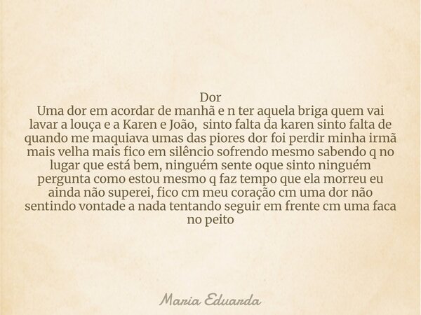 Dor Uma dor em acordar de manhã e n ter aquela briga quem vai lavar a louça e a Karen e João, sinto falta da karen ⁠sinto falta de quando me maquiava umas das p... Frase de Maria Eduarda.