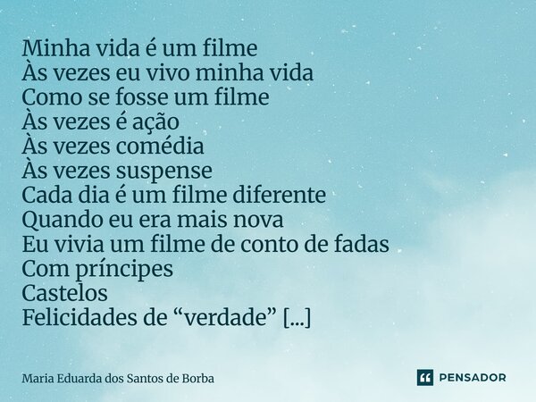 Minha vida é um filme Às vezes eu vivo minha vida Como se fosse um filme Às vezes é ação Às vezes comédia Às vezes suspense Cada dia é um filme diferente Quand... Frase de Maria Eduarda dos Santos de Borba.